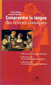 COMPRENDRE LA LANGUE DES OEUVRES CLASSIQUES, DE CORNEILLE A CHATEAUBRIAND