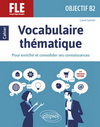 FLE (FRANCAIS LANGUE ETRANGERE). OBJECTIF B2. VOCABULAIRE THEMATIQUE. CAHIER POUR ENRICHIR ET CONSOL