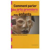 COMMENT PARLER DES ARTS PREMIERS AUX ENFANTS: AFRIQUE, AMERIQUES, ASIE ET OCEANIE (dès 6 ans)