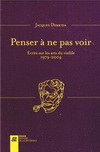 PENSER A NE PAS VOIR - ECRITS SUR LES ARTS DU VISIBLE, 1979 - 2004
