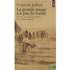 LA GRANDE IMAGE N'A PAS DE FORME : A PARTIR DES ARTS DE PEINTRE DE LA CHINE ANCIENNE
