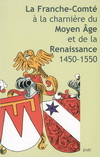 LA FRANCHE-COMTE A LA CHARNIERE DU MOYEN AGE ET DE LA RENAISSANCE, 1450-1550